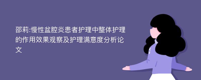 邵莉:慢性盆腔炎患者护理中整体护理的作用效果观察及护理满意度分析论文