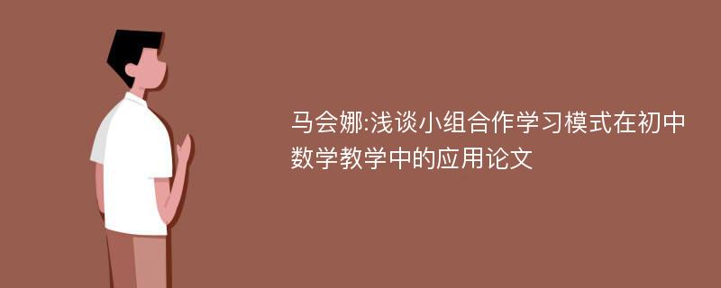 马会娜:浅谈小组合作学习模式在初中数学教学中的应用论文