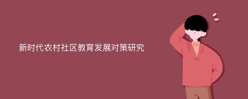 新时代农村社区教育发展对策研究