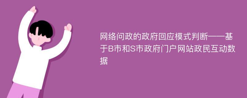 网络问政的政府回应模式判断——基于B市和S市政府门户网站政民互动数据