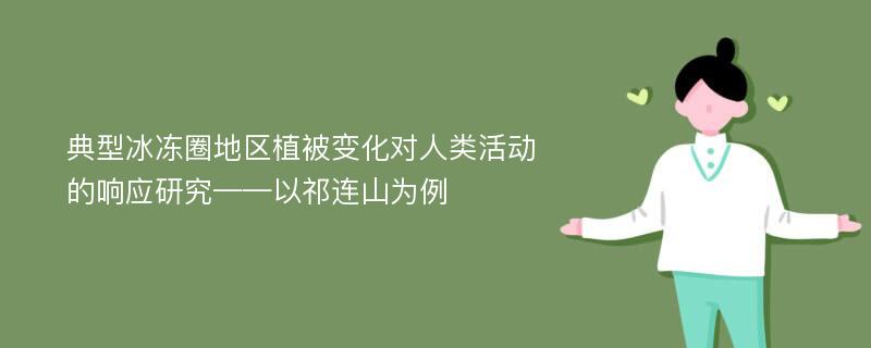 典型冰冻圈地区植被变化对人类活动的响应研究——以祁连山为例