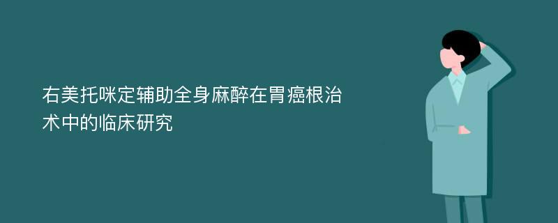 右美托咪定辅助全身麻醉在胃癌根治术中的临床研究