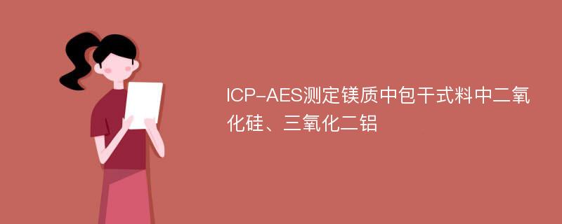 ICP-AES测定镁质中包干式料中二氧化硅、三氧化二铝