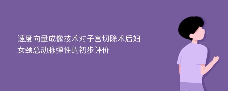 速度向量成像技术对子宫切除术后妇女颈总动脉弹性的初步评价