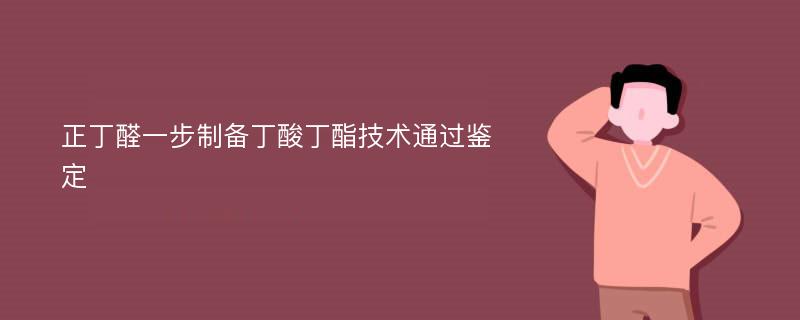 正丁醛一步制备丁酸丁酯技术通过鉴定