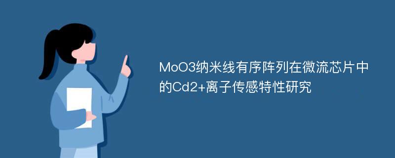 MoO3纳米线有序阵列在微流芯片中的Cd2+离子传感特性研究