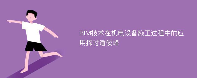 BIM技术在机电设备施工过程中的应用探讨潘俊峰