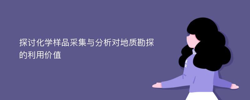 探讨化学样品采集与分析对地质勘探的利用价值