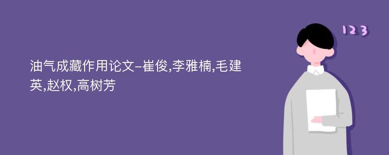 油气成藏作用论文-崔俊,李雅楠,毛建英,赵权,高树芳