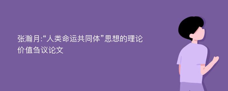 张瀚月:“人类命运共同体”思想的理论价值刍议论文