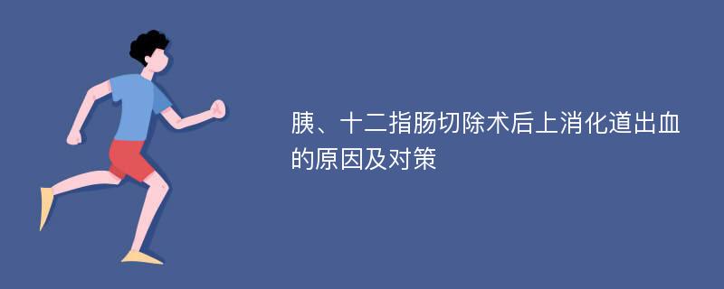 胰、十二指肠切除术后上消化道出血的原因及对策