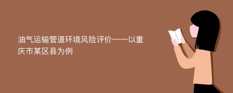 油气运输管道环境风险评价——以重庆市某区县为例