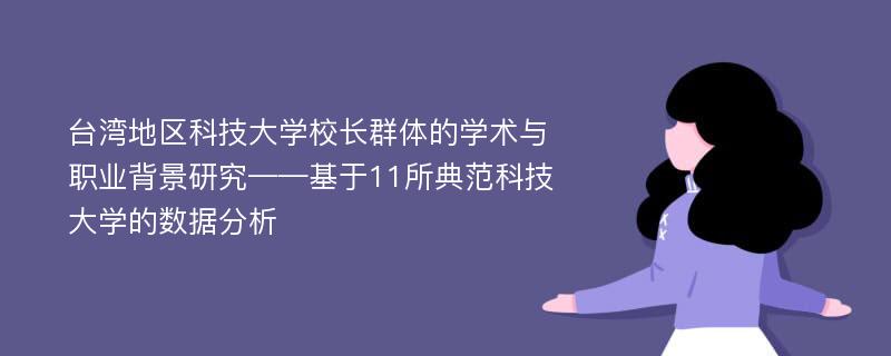 台湾地区科技大学校长群体的学术与职业背景研究——基于11所典范科技大学的数据分析