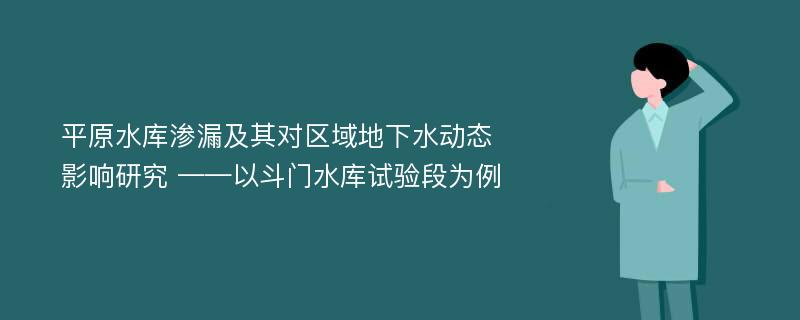 平原水库渗漏及其对区域地下水动态影响研究 ——以斗门水库试验段为例