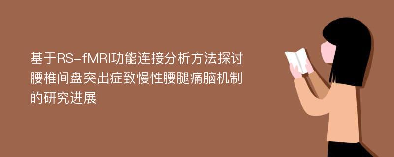 基于RS-fMRI功能连接分析方法探讨腰椎间盘突出症致慢性腰腿痛脑机制的研究进展