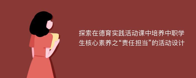 探索在德育实践活动课中培养中职学生核心素养之“责任担当”的活动设计