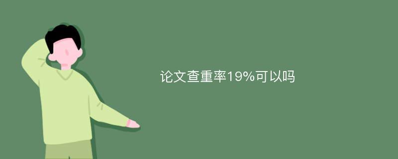 论文查重率19%可以吗