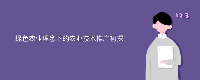 绿色农业理念下的农业技术推广初探