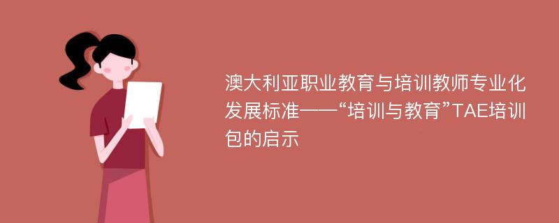 澳大利亚职业教育与培训教师专业化发展标准——“培训与教育”TAE培训包的启示