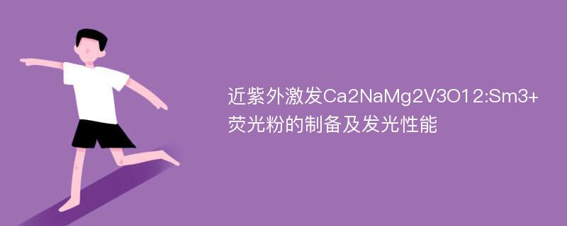 近紫外激发Ca2NaMg2V3O12:Sm3+荧光粉的制备及发光性能