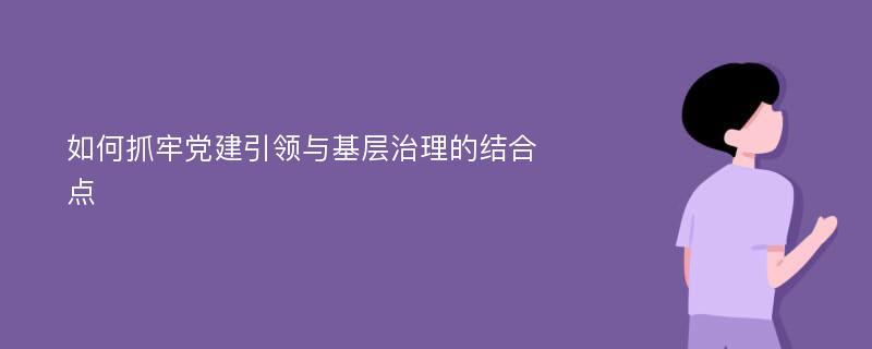 如何抓牢党建引领与基层治理的结合点