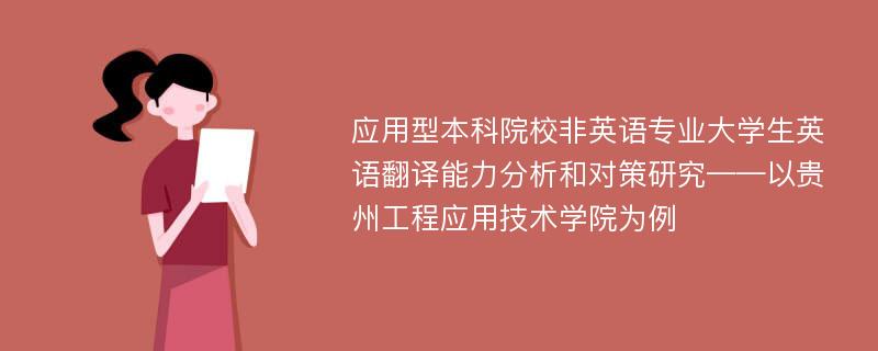 应用型本科院校非英语专业大学生英语翻译能力分析和对策研究——以贵州工程应用技术学院为例