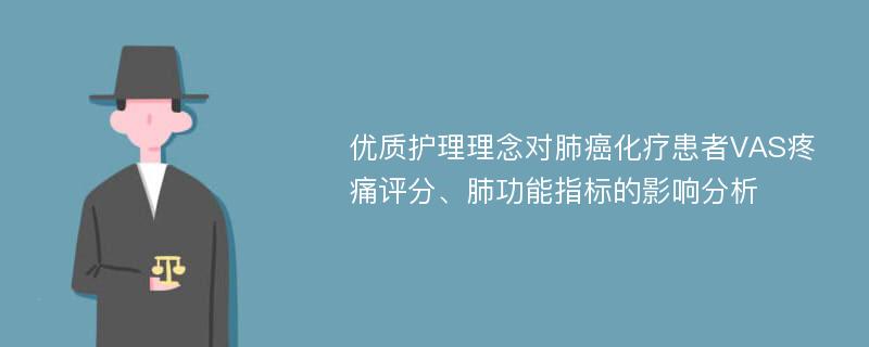 优质护理理念对肺癌化疗患者VAS疼痛评分、肺功能指标的影响分析