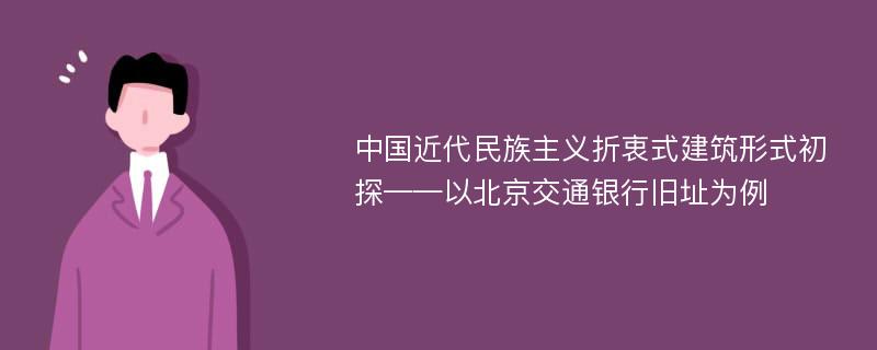 中国近代民族主义折衷式建筑形式初探——以北京交通银行旧址为例