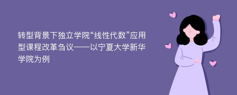 转型背景下独立学院“线性代数”应用型课程改革刍议——以宁夏大学新华学院为例