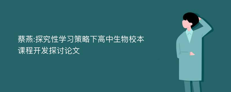 蔡燕:探究性学习策略下高中生物校本课程开发探讨论文