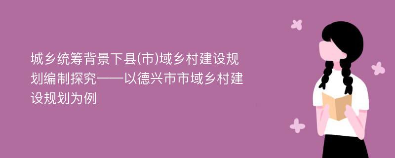 城乡统筹背景下县(市)域乡村建设规划编制探究——以德兴市市域乡村建设规划为例