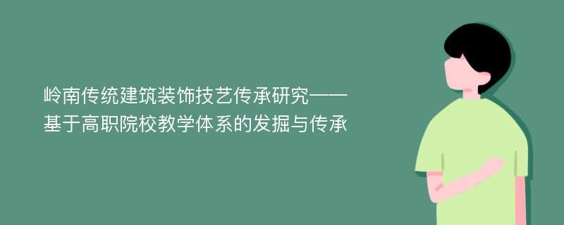 岭南传统建筑装饰技艺传承研究——基于高职院校教学体系的发掘与传承