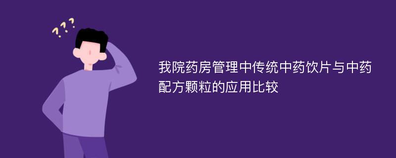 我院药房管理中传统中药饮片与中药配方颗粒的应用比较