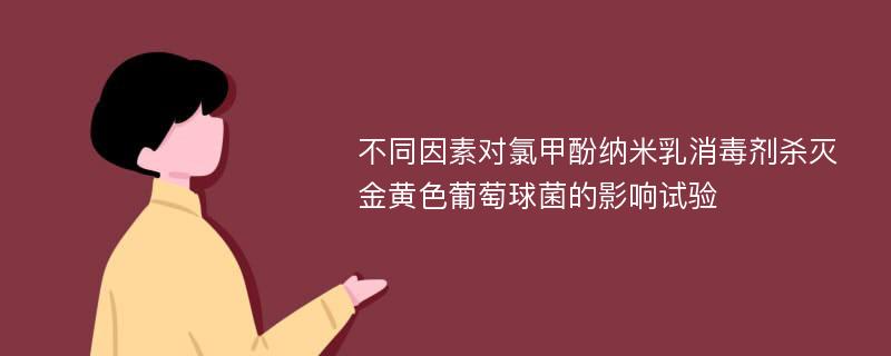 不同因素对氯甲酚纳米乳消毒剂杀灭金黄色葡萄球菌的影响试验