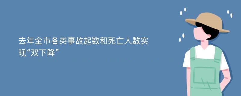 去年全市各类事故起数和死亡人数实现“双下降”