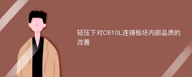 轻压下对C610L连铸板坯内部品质的改善