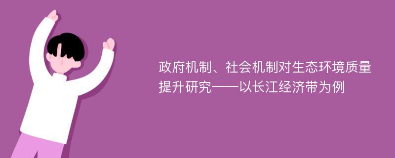 政府机制、社会机制对生态环境质量提升研究——以长江经济带为例