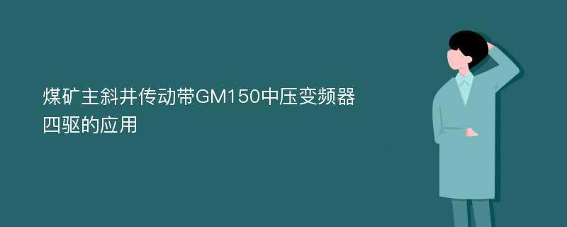 煤矿主斜井传动带GM150中压变频器四驱的应用