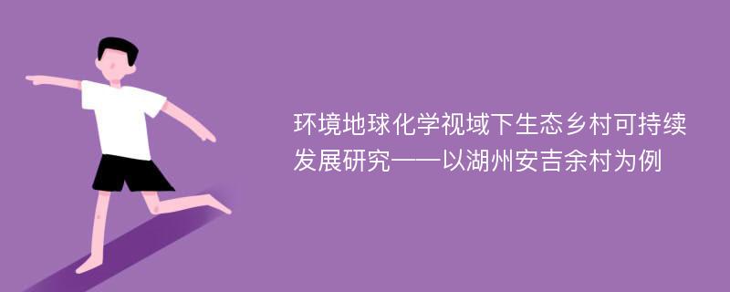 环境地球化学视域下生态乡村可持续发展研究——以湖州安吉余村为例