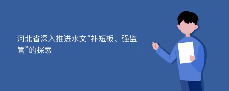 河北省深入推进水文“补短板、强监管”的探索