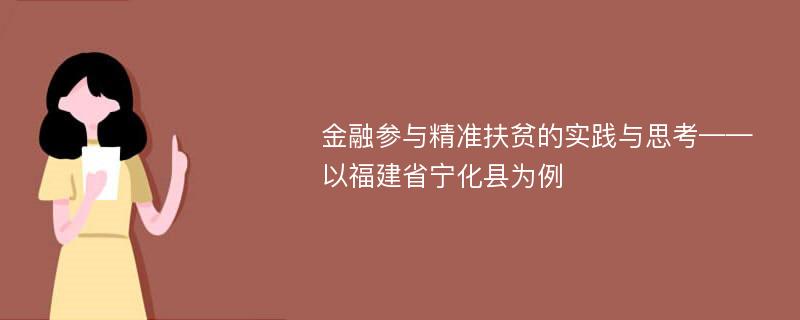 金融参与精准扶贫的实践与思考——以福建省宁化县为例