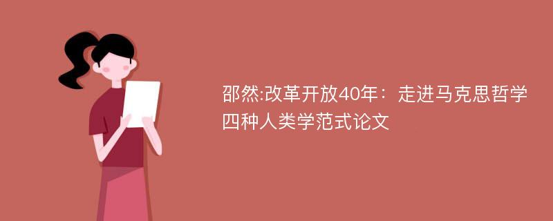 邵然:改革开放40年：走进马克思哲学四种人类学范式论文