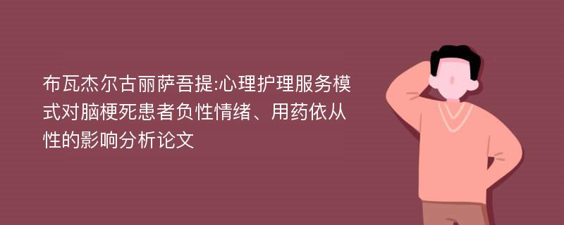 布瓦杰尔古丽萨吾提:心理护理服务模式对脑梗死患者负性情绪、用药依从性的影响分析论文