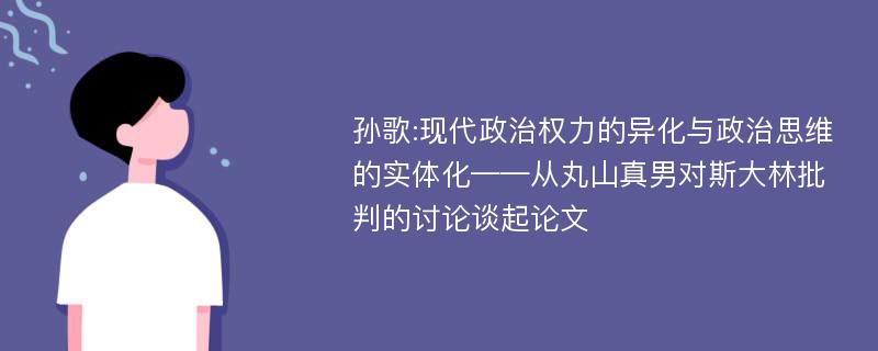 孙歌:现代政治权力的异化与政治思维的实体化——从丸山真男对斯大林批判的讨论谈起论文