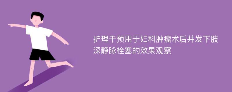 护理干预用于妇科肿瘤术后并发下肢深静脉栓塞的效果观察