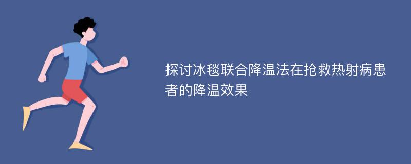 探讨冰毯联合降温法在抢救热射病患者的降温效果