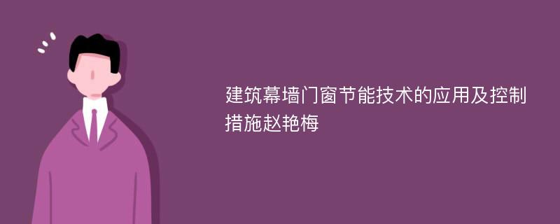 建筑幕墙门窗节能技术的应用及控制措施赵艳梅