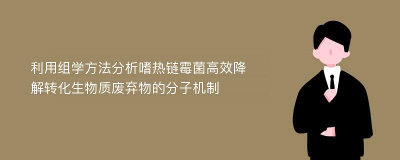 利用组学方法分析嗜热链霉菌高效降解转化生物质废弃物的分子机制