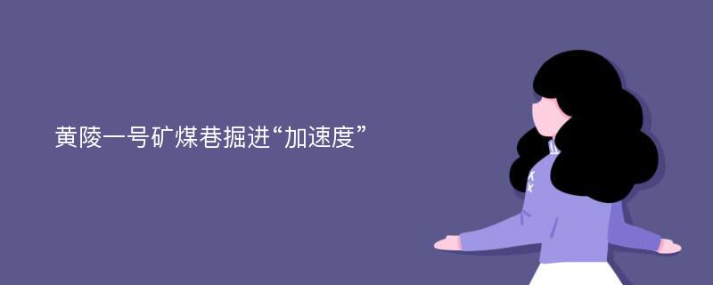 黄陵一号矿煤巷掘进“加速度”