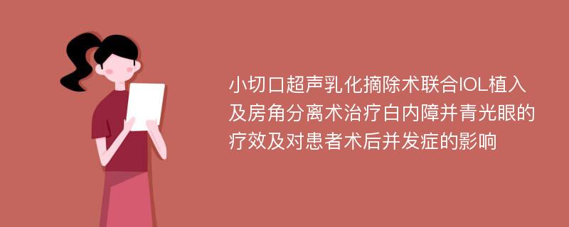 小切口超声乳化摘除术联合IOL植入及房角分离术治疗白内障并青光眼的疗效及对患者术后并发症的影响